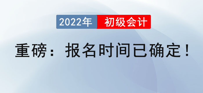重磅：2022年初級會計(jì)報(bào)名時(shí)間已確定！