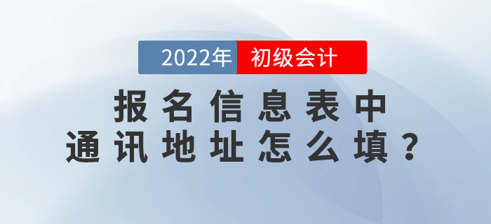 2022年初級會計職稱報名信息表中“通訊地址”應該怎么填？