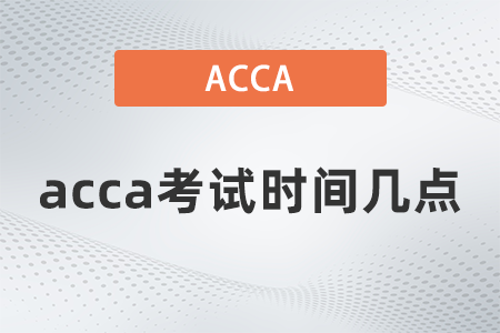 2021年12月acca考試時間幾點