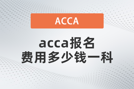 acca報(bào)名費(fèi)用多少錢一科
