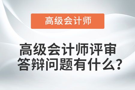 高級(jí)會(huì)計(jì)師評(píng)審答辯問題有什么？