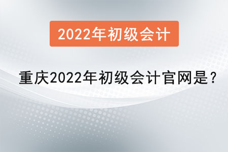 重慶2022年初級(jí)會(huì)計(jì)官網(wǎng)是？