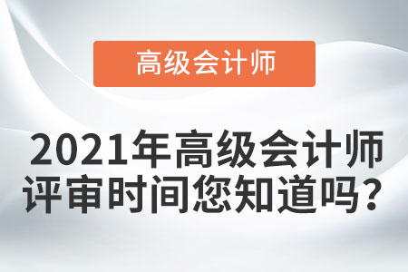 2021年高級(jí)會(huì)計(jì)師評(píng)審時(shí)間您知道嗎？