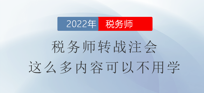 稅務(wù)師轉(zhuǎn)戰(zhàn)注會，這么多內(nèi)容可以不用學(xué)