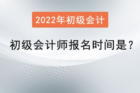 2022年初級(jí)會(huì)計(jì)師報(bào)名時(shí)間是？