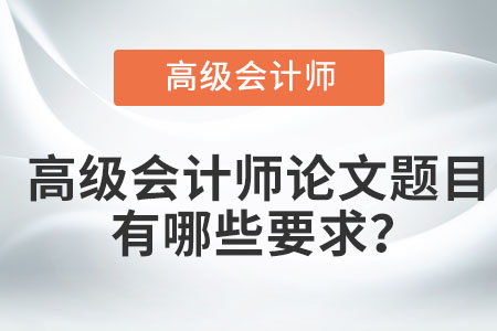 高級(jí)會(huì)計(jì)師論文題目有哪些要求？