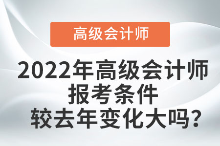 2022年高級(jí)會(huì)計(jì)師報(bào)考條件較去年變化大嗎？