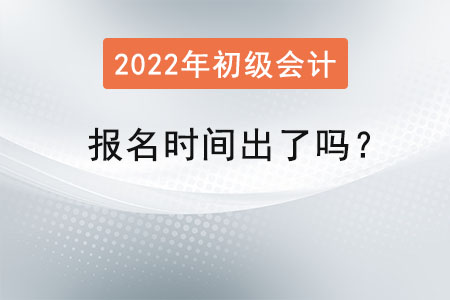 2022年初級(jí)會(huì)計(jì)師報(bào)名時(shí)間出了嗎？