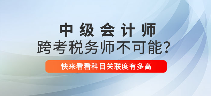 中級會計(jì)師跨考稅務(wù)師不可能？關(guān)聯(lián)性這么強(qiáng)不考就虧了！
