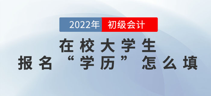 在校大學(xué)生2022年初級會計報名信息表中的“學(xué)歷”怎么填？