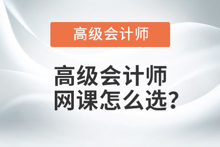 高級會計師網(wǎng)課怎么選？