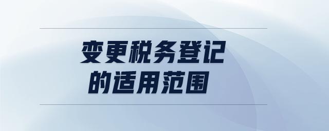 變更稅務(wù)登記的適用范圍