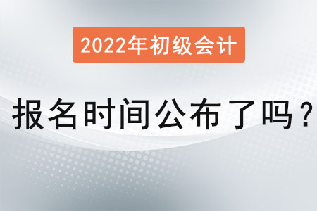 初級會(huì)計(jì)師報(bào)名時(shí)間2022年公布了嗎？