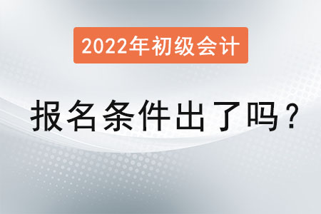 2022初級會計報名條件出了嗎？
