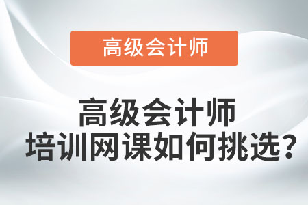 高級會計師培訓網(wǎng)課如何挑選？