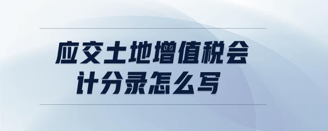 應交土地增值稅會計分錄怎么寫