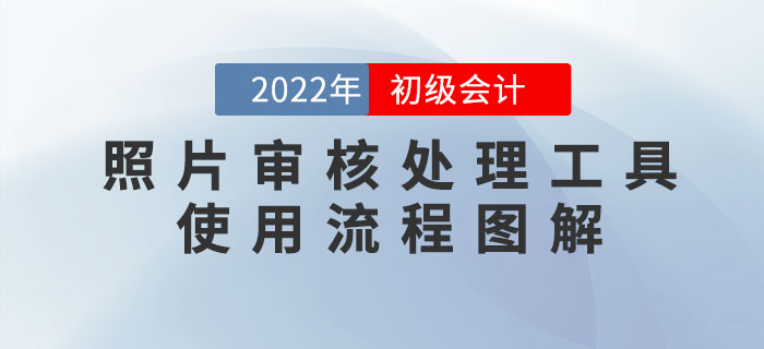 2022年初級(jí)會(huì)計(jì)報(bào)名照片審核處理工具使用流程圖解！