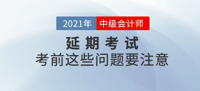 2021年中級(jí)會(huì)計(jì)延期考試考生看這里！考前這些問(wèn)題要注意！