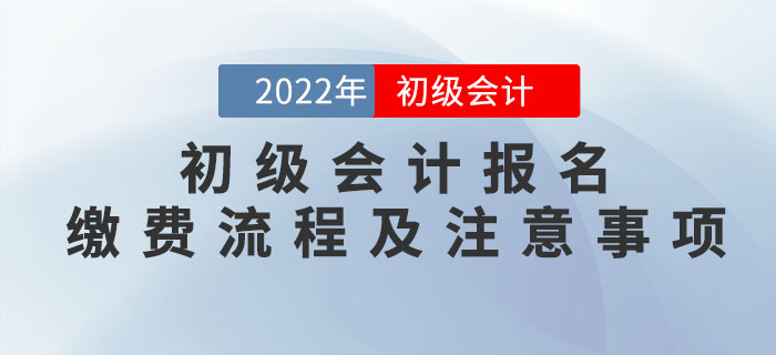 提示！2022年初級(jí)會(huì)計(jì)報(bào)名繳費(fèi)流程及注意事項(xiàng)