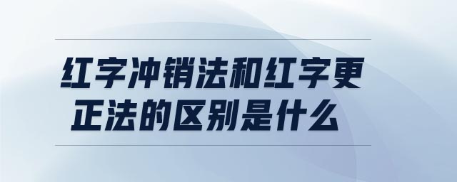 紅字沖銷法和紅字更正法的區(qū)別是什么