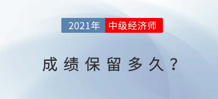 2021年中級(jí)經(jīng)濟(jì)師成績(jī)保留多久?今年沒(méi)過(guò)明年成績(jī)有效嗎