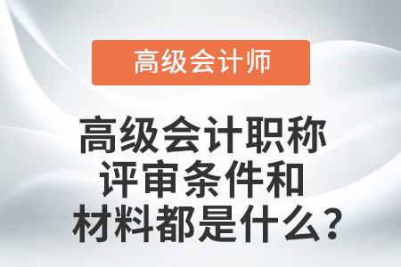 高級(jí)會(huì)計(jì)職稱評(píng)審條件和材料都是什么？