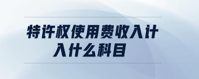 特許權(quán)使用費(fèi)收入計(jì)入什么科目