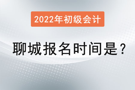 2022年聊城初級會計(jì)證報(bào)名時(shí)間是？