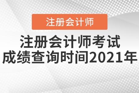 注冊(cè)會(huì)計(jì)師考試成績(jī)查詢時(shí)間2021年