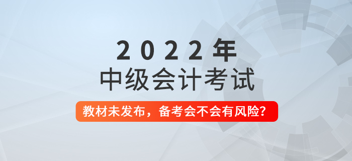 2022年中級會計教材還未發(fā)布，現(xiàn)在備考會不會有風(fēng)險？