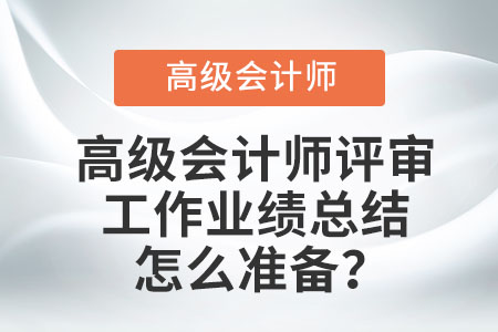 高級會計(jì)師評審工作業(yè)績總結(jié)怎么準(zhǔn)備？