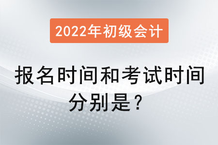 初級會計報名時間和考試時間分別是？