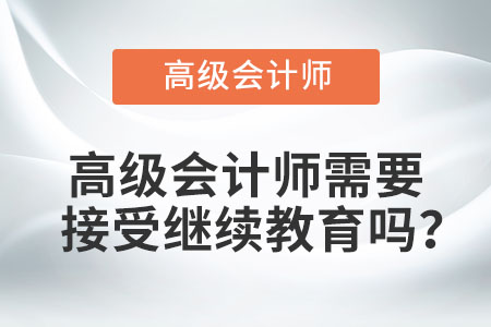高級(jí)會(huì)計(jì)師需要接受繼續(xù)教育嗎？