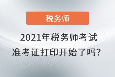 西藏自治區(qū)山南2021年稅務(wù)師考試準(zhǔn)考證打印開(kāi)始了嗎？