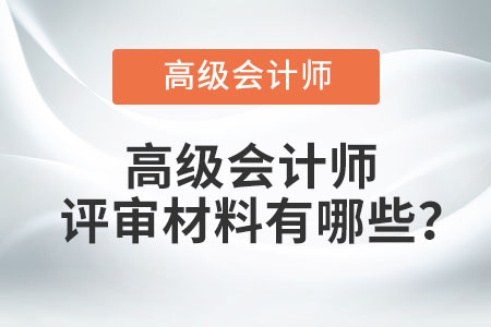 高級(jí)會(huì)計(jì)師評(píng)審材料有哪些？