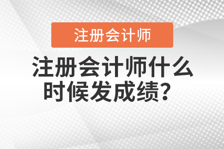 注冊(cè)會(huì)計(jì)師什么時(shí)候發(fā)成績(jī)？