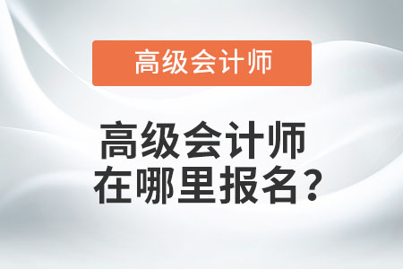 高級(jí)會(huì)計(jì)師在哪里報(bào)名？