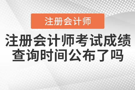 2021年注冊(cè)會(huì)計(jì)師考試成績(jī)查詢時(shí)間公布了嗎？