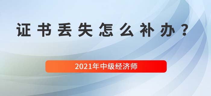 中級經(jīng)濟(jì)師證書丟失怎么補(bǔ)辦具體流程是什么