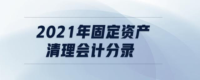 2021年固定資產(chǎn)清理會計分錄