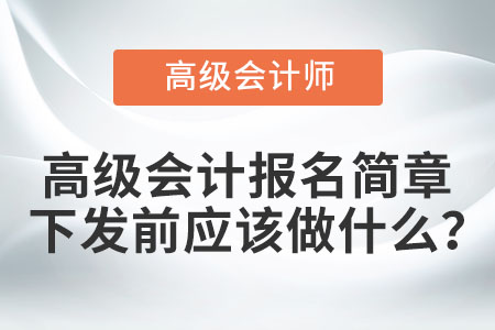 高級會(huì)計(jì)報(bào)名簡章下發(fā)前應(yīng)該做什么? 高級會(huì)計(jì)報(bào)名簡章下發(fā)前應(yīng)該做什么?