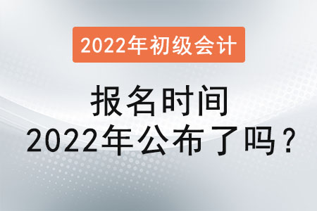 初級(jí)會(huì)計(jì)證報(bào)名時(shí)間2022年公布了嗎？