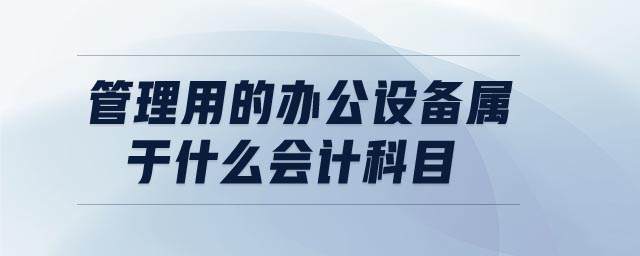 管理用的辦公設(shè)備屬于什么會(huì)計(jì)科目