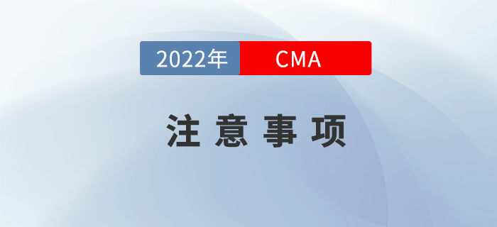 2022年CMA考試注意事項(xiàng)有哪些？