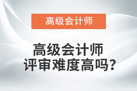 高級會計師評審難度高嗎？