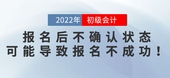 2022年初級(jí)會(huì)計(jì)報(bào)名后不確認(rèn)狀態(tài)？可能導(dǎo)致報(bào)名不成功！