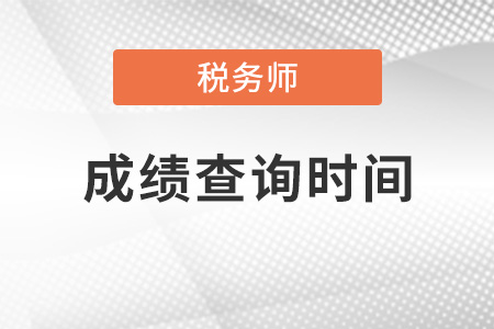黑龍江省齊齊哈爾稅務(wù)師成績查詢時間2021是什么時候？