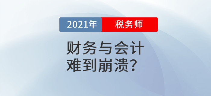 2021年稅務(wù)師考試第二天，《財務(wù)與會計》難到崩潰？