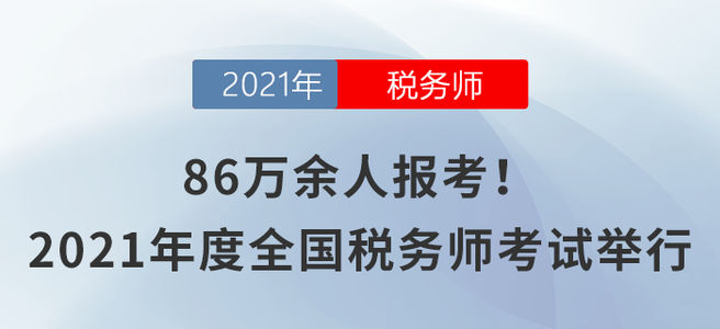 86萬余人報(bào)考！2021年度全國稅務(wù)師職業(yè)資格考試舉行