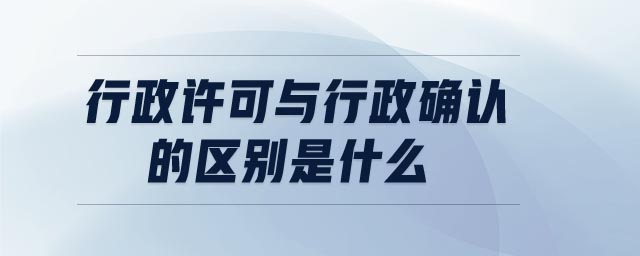 行政許可與行政確認的區(qū)別是什么